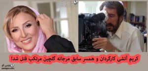 کریم آتشی کارگردان و همسر سابق مرجانه گلچین مرتکب قتل شد