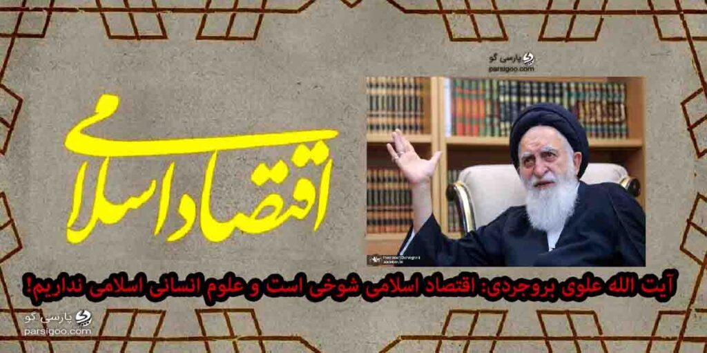 آیت الله علوی بروجردی اقتصاد اسلامی شوخی است و علوم انسانی اسلامی نداریم